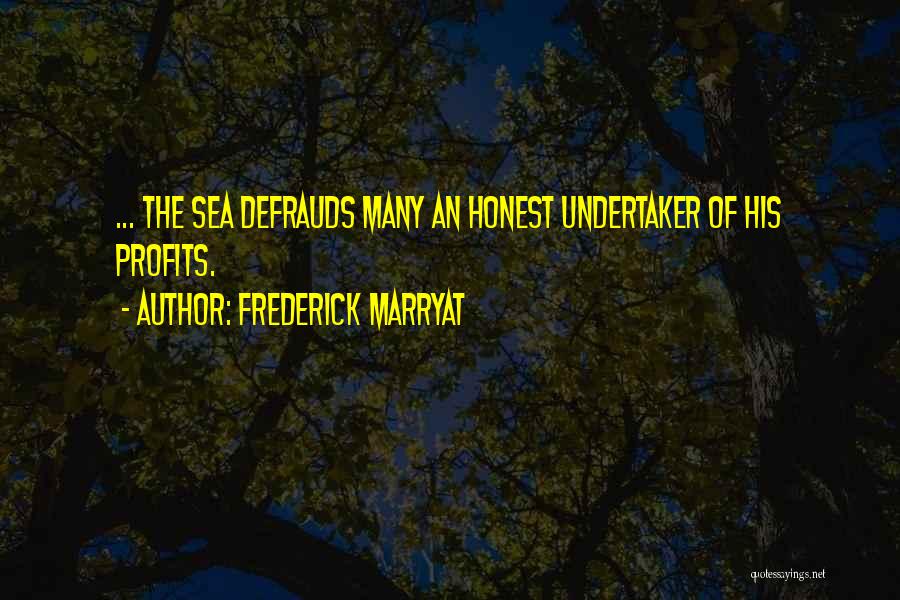 Frederick Marryat Quotes: ... The Sea Defrauds Many An Honest Undertaker Of His Profits.