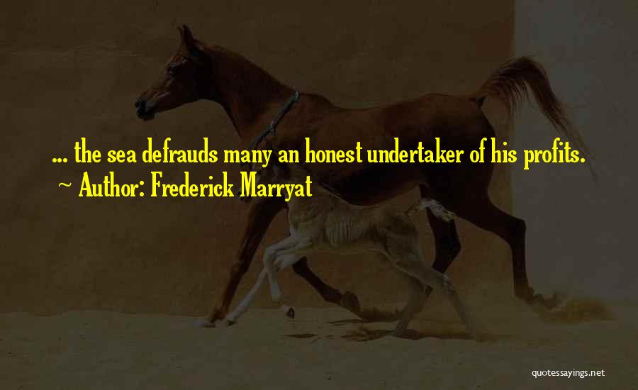 Frederick Marryat Quotes: ... The Sea Defrauds Many An Honest Undertaker Of His Profits.
