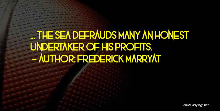 Frederick Marryat Quotes: ... The Sea Defrauds Many An Honest Undertaker Of His Profits.