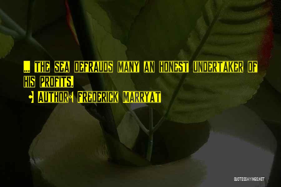 Frederick Marryat Quotes: ... The Sea Defrauds Many An Honest Undertaker Of His Profits.