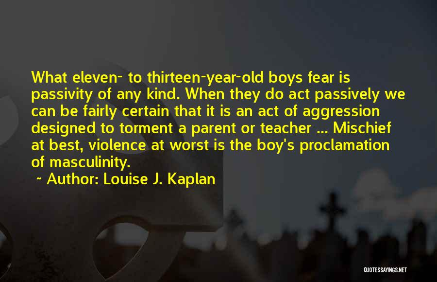 Louise J. Kaplan Quotes: What Eleven- To Thirteen-year-old Boys Fear Is Passivity Of Any Kind. When They Do Act Passively We Can Be Fairly