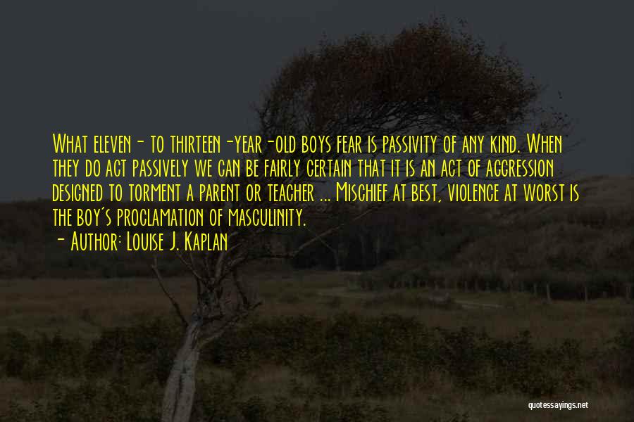 Louise J. Kaplan Quotes: What Eleven- To Thirteen-year-old Boys Fear Is Passivity Of Any Kind. When They Do Act Passively We Can Be Fairly