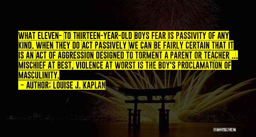 Louise J. Kaplan Quotes: What Eleven- To Thirteen-year-old Boys Fear Is Passivity Of Any Kind. When They Do Act Passively We Can Be Fairly