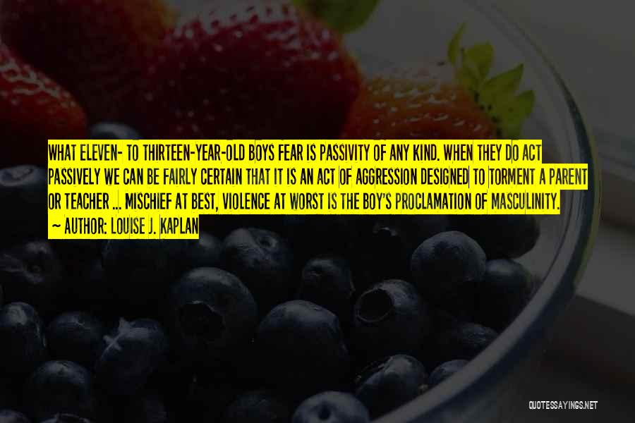 Louise J. Kaplan Quotes: What Eleven- To Thirteen-year-old Boys Fear Is Passivity Of Any Kind. When They Do Act Passively We Can Be Fairly