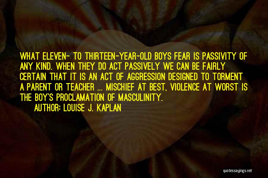 Louise J. Kaplan Quotes: What Eleven- To Thirteen-year-old Boys Fear Is Passivity Of Any Kind. When They Do Act Passively We Can Be Fairly