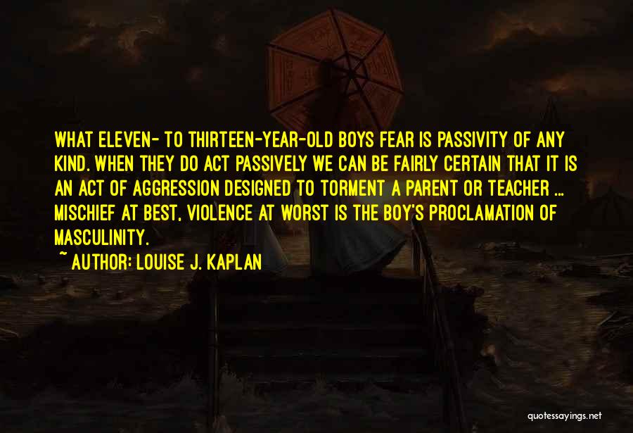 Louise J. Kaplan Quotes: What Eleven- To Thirteen-year-old Boys Fear Is Passivity Of Any Kind. When They Do Act Passively We Can Be Fairly