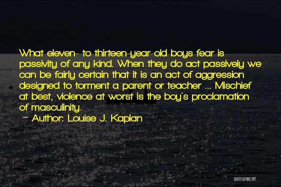 Louise J. Kaplan Quotes: What Eleven- To Thirteen-year-old Boys Fear Is Passivity Of Any Kind. When They Do Act Passively We Can Be Fairly