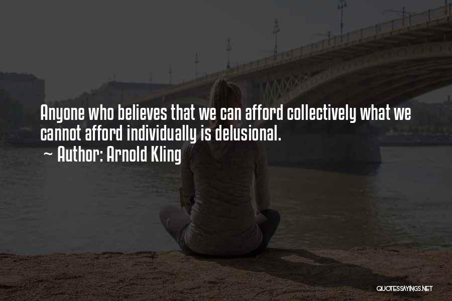 Arnold Kling Quotes: Anyone Who Believes That We Can Afford Collectively What We Cannot Afford Individually Is Delusional.