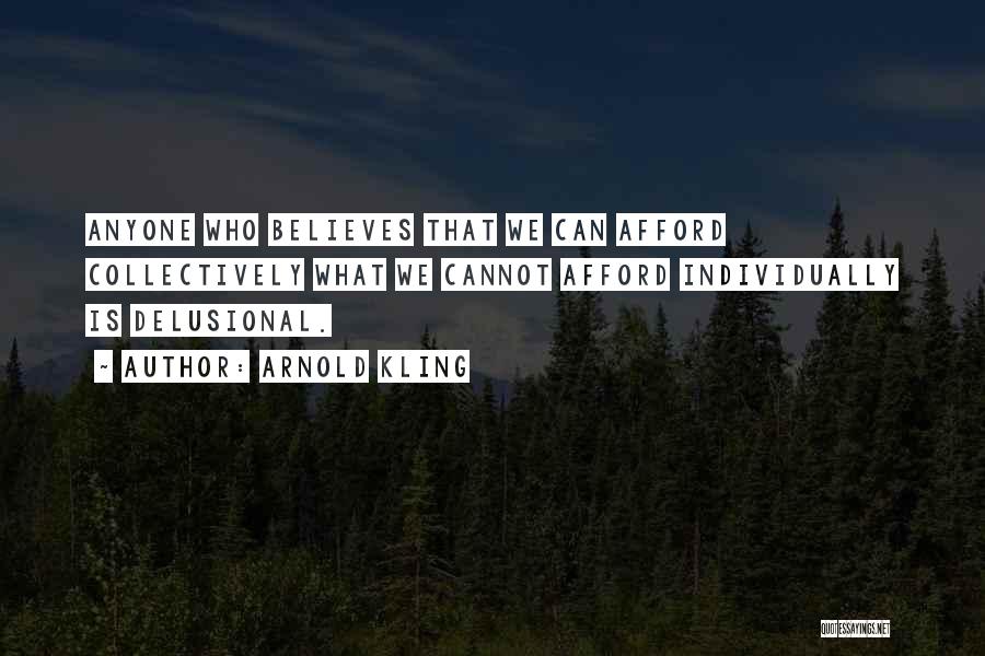 Arnold Kling Quotes: Anyone Who Believes That We Can Afford Collectively What We Cannot Afford Individually Is Delusional.