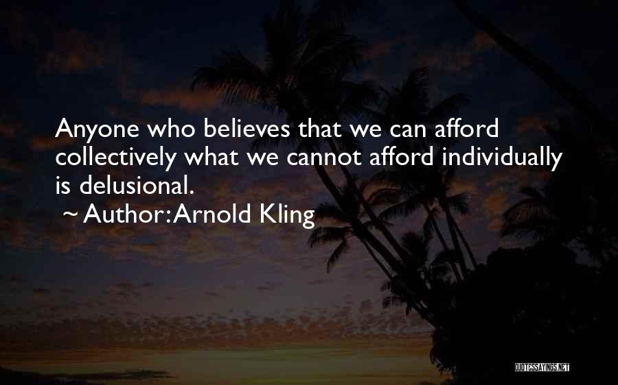 Arnold Kling Quotes: Anyone Who Believes That We Can Afford Collectively What We Cannot Afford Individually Is Delusional.