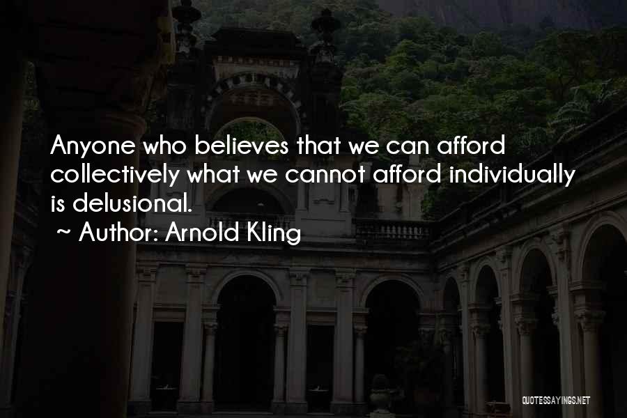 Arnold Kling Quotes: Anyone Who Believes That We Can Afford Collectively What We Cannot Afford Individually Is Delusional.