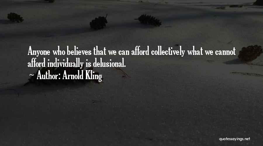 Arnold Kling Quotes: Anyone Who Believes That We Can Afford Collectively What We Cannot Afford Individually Is Delusional.