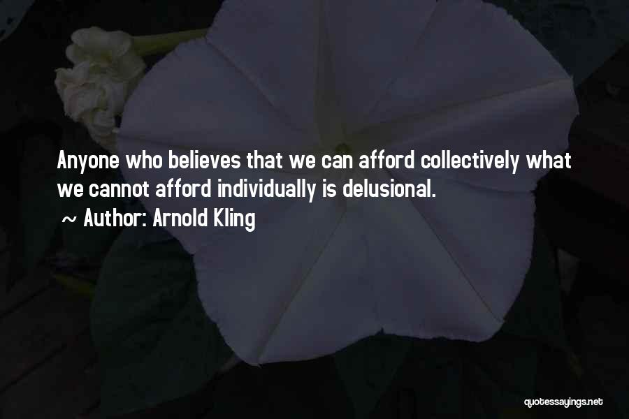 Arnold Kling Quotes: Anyone Who Believes That We Can Afford Collectively What We Cannot Afford Individually Is Delusional.