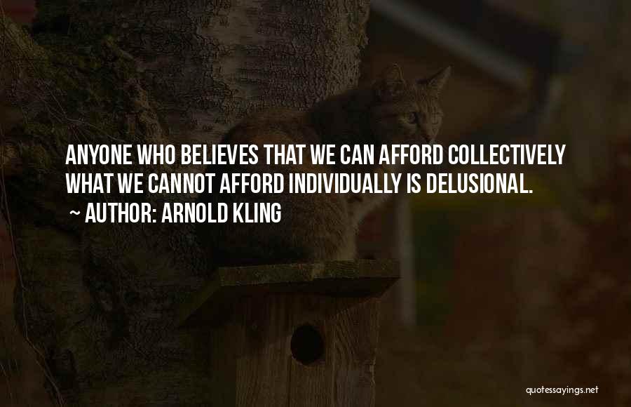 Arnold Kling Quotes: Anyone Who Believes That We Can Afford Collectively What We Cannot Afford Individually Is Delusional.