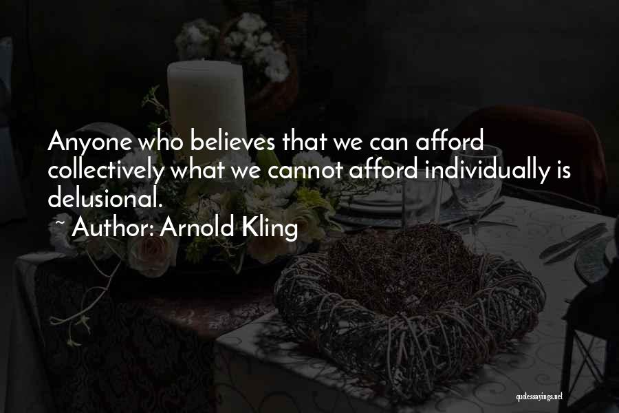 Arnold Kling Quotes: Anyone Who Believes That We Can Afford Collectively What We Cannot Afford Individually Is Delusional.