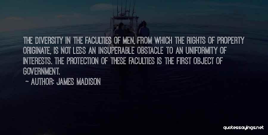 James Madison Quotes: The Diversity In The Faculties Of Men, From Which The Rights Of Property Originate, Is Not Less An Insuperable Obstacle