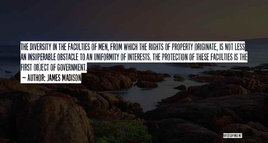 James Madison Quotes: The Diversity In The Faculties Of Men, From Which The Rights Of Property Originate, Is Not Less An Insuperable Obstacle