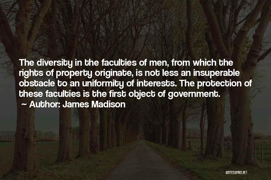 James Madison Quotes: The Diversity In The Faculties Of Men, From Which The Rights Of Property Originate, Is Not Less An Insuperable Obstacle