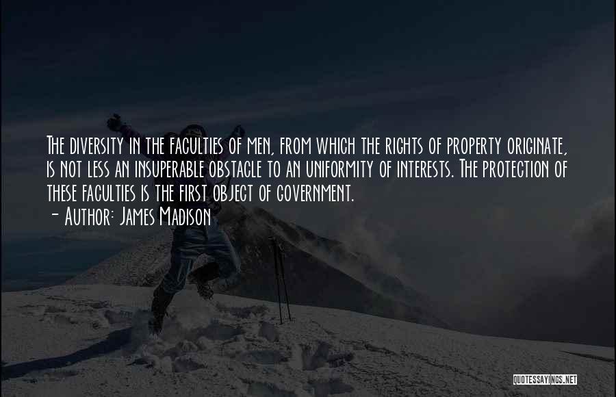 James Madison Quotes: The Diversity In The Faculties Of Men, From Which The Rights Of Property Originate, Is Not Less An Insuperable Obstacle