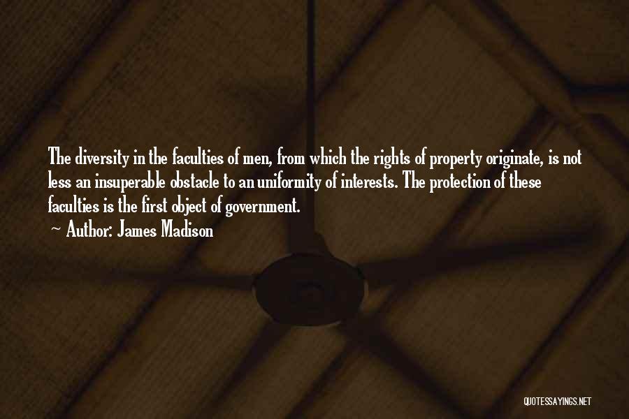 James Madison Quotes: The Diversity In The Faculties Of Men, From Which The Rights Of Property Originate, Is Not Less An Insuperable Obstacle