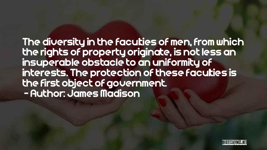 James Madison Quotes: The Diversity In The Faculties Of Men, From Which The Rights Of Property Originate, Is Not Less An Insuperable Obstacle
