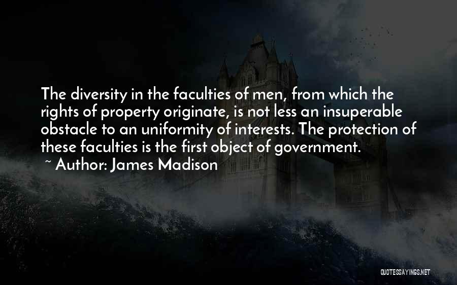 James Madison Quotes: The Diversity In The Faculties Of Men, From Which The Rights Of Property Originate, Is Not Less An Insuperable Obstacle