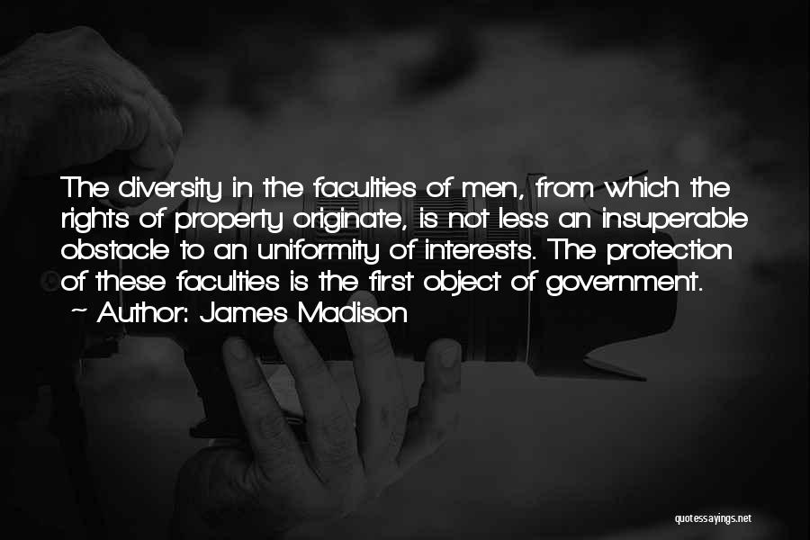 James Madison Quotes: The Diversity In The Faculties Of Men, From Which The Rights Of Property Originate, Is Not Less An Insuperable Obstacle