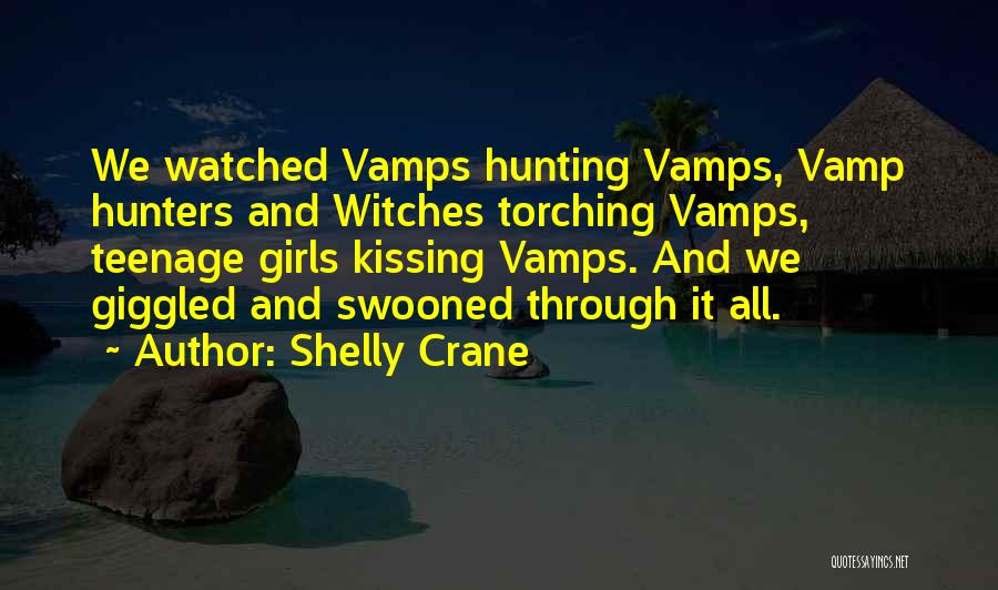 Shelly Crane Quotes: We Watched Vamps Hunting Vamps, Vamp Hunters And Witches Torching Vamps, Teenage Girls Kissing Vamps. And We Giggled And Swooned