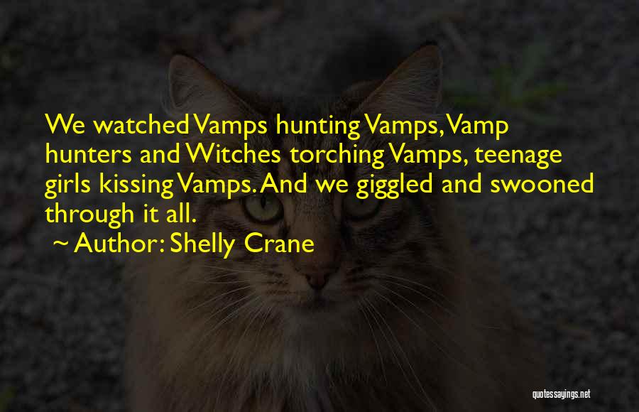 Shelly Crane Quotes: We Watched Vamps Hunting Vamps, Vamp Hunters And Witches Torching Vamps, Teenage Girls Kissing Vamps. And We Giggled And Swooned
