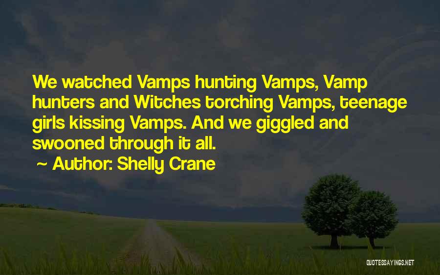 Shelly Crane Quotes: We Watched Vamps Hunting Vamps, Vamp Hunters And Witches Torching Vamps, Teenage Girls Kissing Vamps. And We Giggled And Swooned