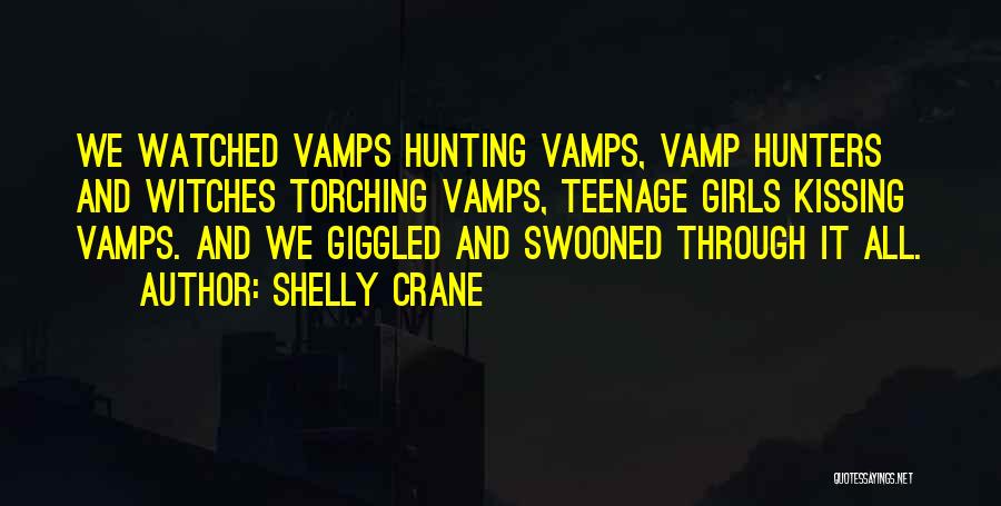 Shelly Crane Quotes: We Watched Vamps Hunting Vamps, Vamp Hunters And Witches Torching Vamps, Teenage Girls Kissing Vamps. And We Giggled And Swooned