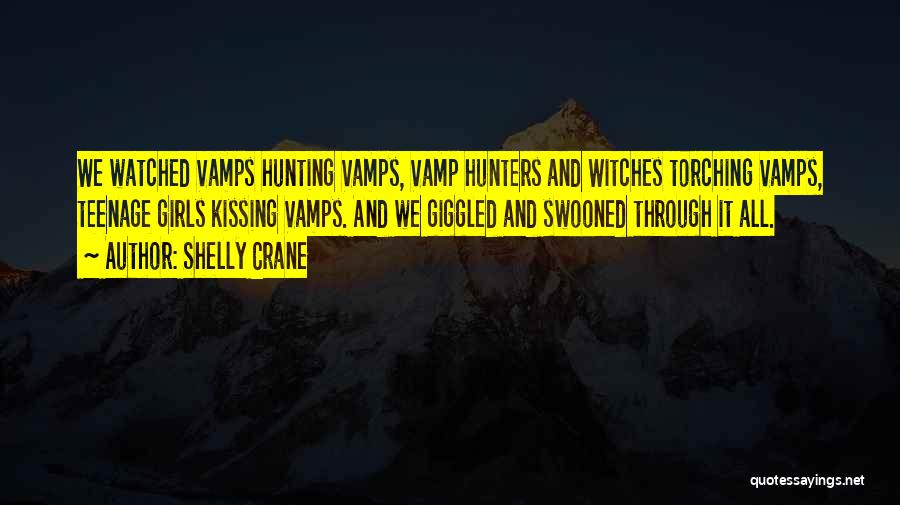 Shelly Crane Quotes: We Watched Vamps Hunting Vamps, Vamp Hunters And Witches Torching Vamps, Teenage Girls Kissing Vamps. And We Giggled And Swooned