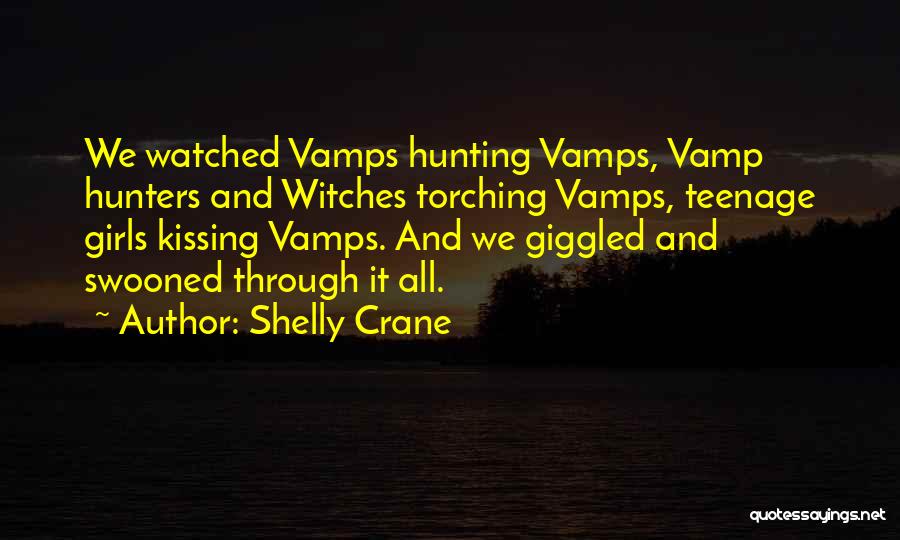 Shelly Crane Quotes: We Watched Vamps Hunting Vamps, Vamp Hunters And Witches Torching Vamps, Teenage Girls Kissing Vamps. And We Giggled And Swooned