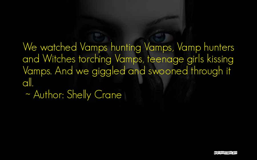Shelly Crane Quotes: We Watched Vamps Hunting Vamps, Vamp Hunters And Witches Torching Vamps, Teenage Girls Kissing Vamps. And We Giggled And Swooned