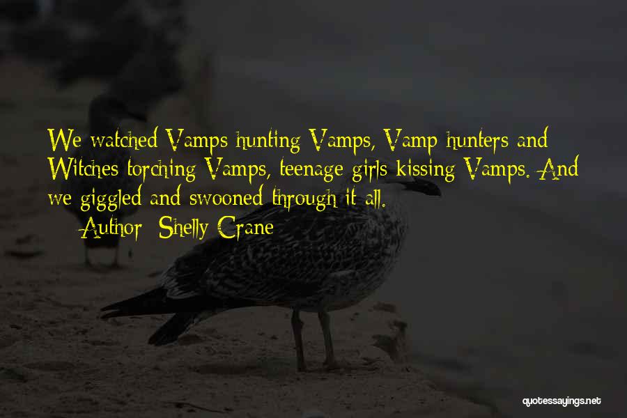Shelly Crane Quotes: We Watched Vamps Hunting Vamps, Vamp Hunters And Witches Torching Vamps, Teenage Girls Kissing Vamps. And We Giggled And Swooned
