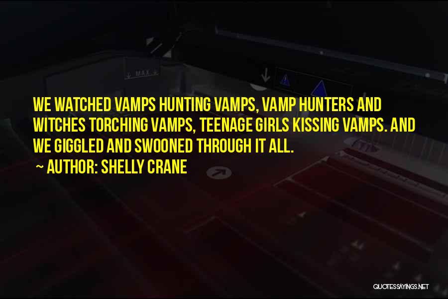 Shelly Crane Quotes: We Watched Vamps Hunting Vamps, Vamp Hunters And Witches Torching Vamps, Teenage Girls Kissing Vamps. And We Giggled And Swooned