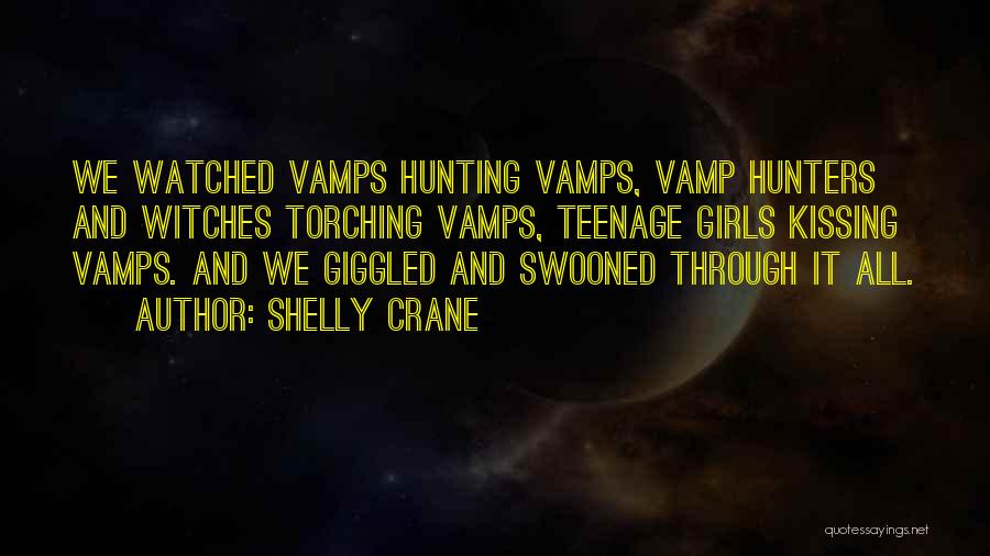 Shelly Crane Quotes: We Watched Vamps Hunting Vamps, Vamp Hunters And Witches Torching Vamps, Teenage Girls Kissing Vamps. And We Giggled And Swooned