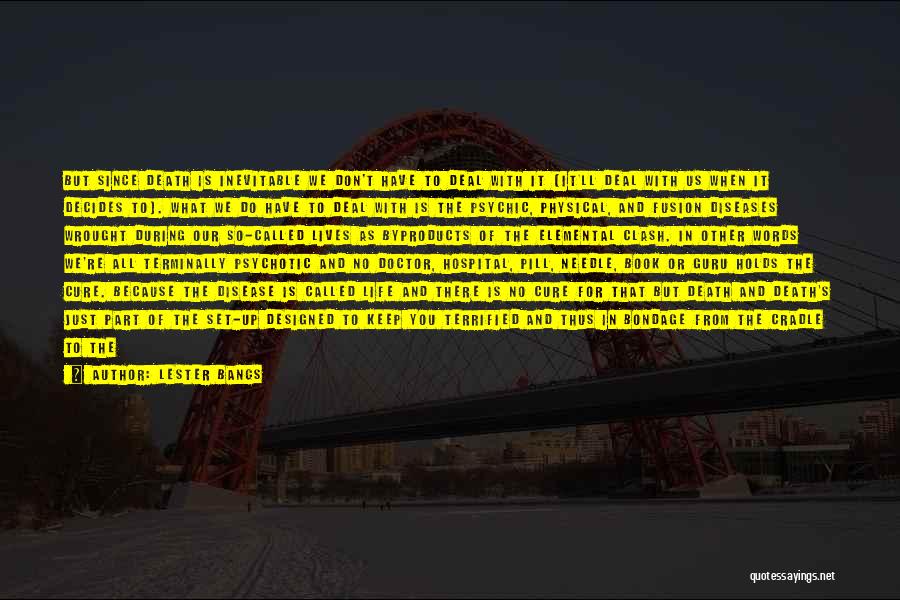 Lester Bangs Quotes: But Since Death Is Inevitable We Don't Have To Deal With It (it'll Deal With Us When It Decides To).