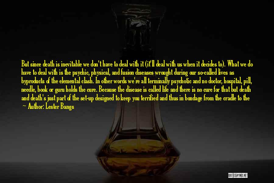 Lester Bangs Quotes: But Since Death Is Inevitable We Don't Have To Deal With It (it'll Deal With Us When It Decides To).