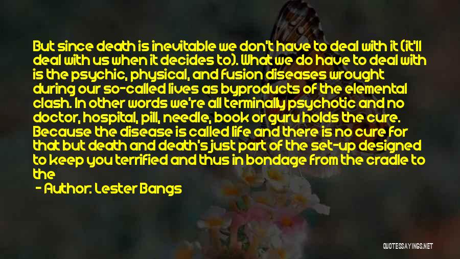 Lester Bangs Quotes: But Since Death Is Inevitable We Don't Have To Deal With It (it'll Deal With Us When It Decides To).