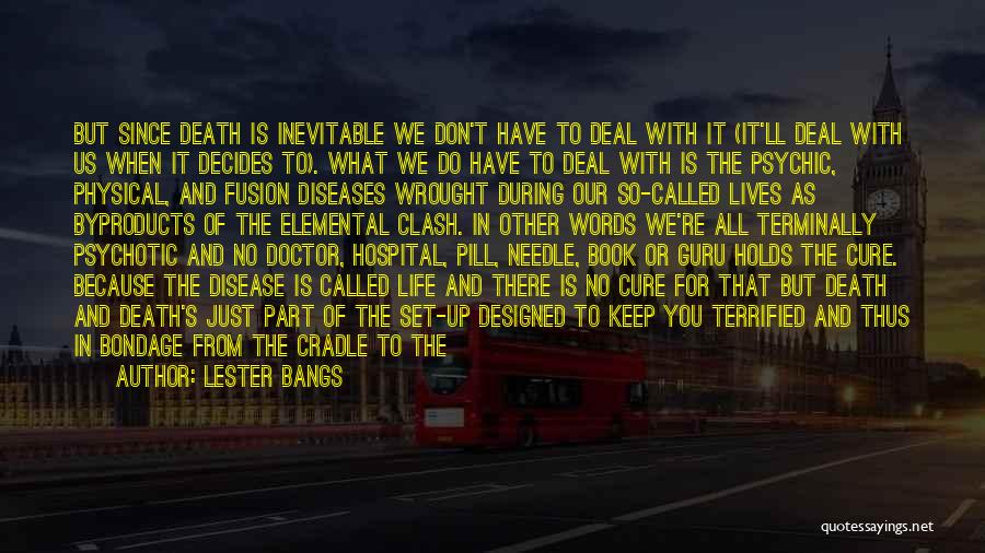 Lester Bangs Quotes: But Since Death Is Inevitable We Don't Have To Deal With It (it'll Deal With Us When It Decides To).