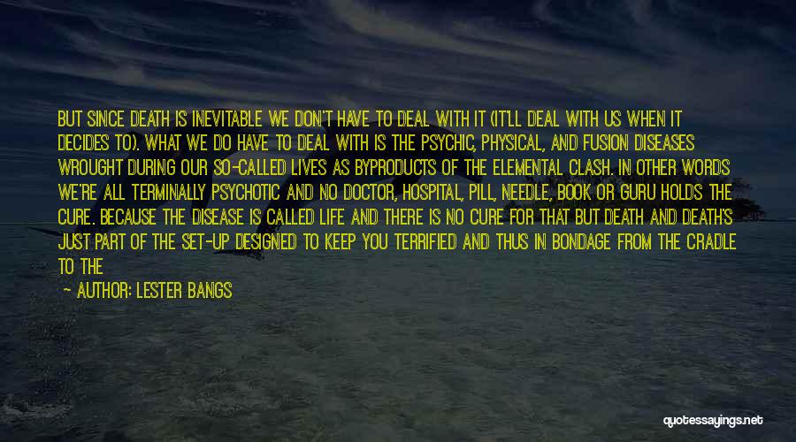 Lester Bangs Quotes: But Since Death Is Inevitable We Don't Have To Deal With It (it'll Deal With Us When It Decides To).