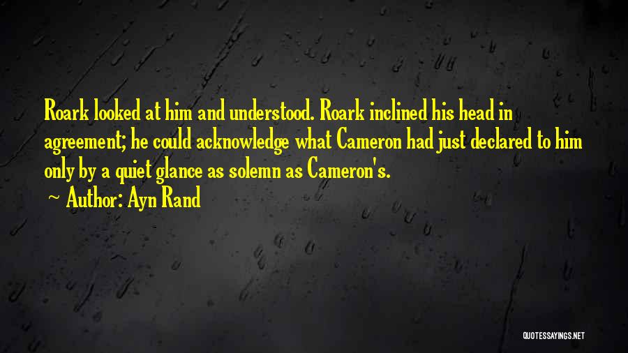 Ayn Rand Quotes: Roark Looked At Him And Understood. Roark Inclined His Head In Agreement; He Could Acknowledge What Cameron Had Just Declared