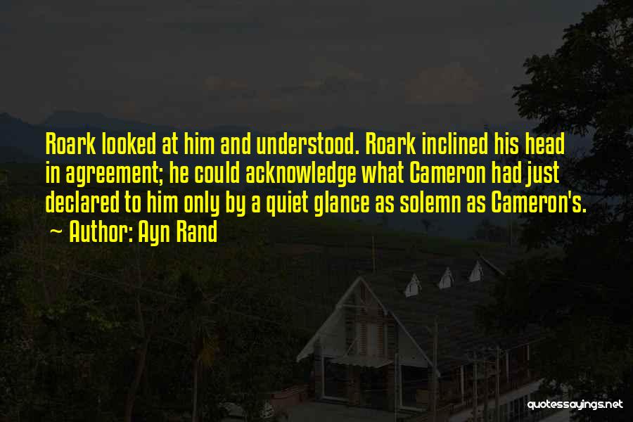 Ayn Rand Quotes: Roark Looked At Him And Understood. Roark Inclined His Head In Agreement; He Could Acknowledge What Cameron Had Just Declared