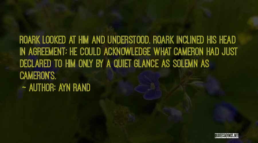 Ayn Rand Quotes: Roark Looked At Him And Understood. Roark Inclined His Head In Agreement; He Could Acknowledge What Cameron Had Just Declared