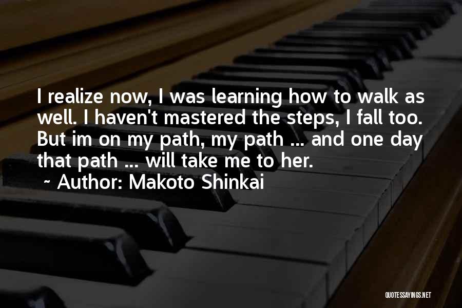 Makoto Shinkai Quotes: I Realize Now, I Was Learning How To Walk As Well. I Haven't Mastered The Steps, I Fall Too. But