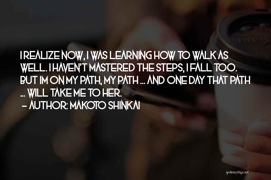 Makoto Shinkai Quotes: I Realize Now, I Was Learning How To Walk As Well. I Haven't Mastered The Steps, I Fall Too. But