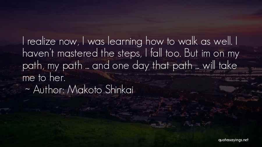 Makoto Shinkai Quotes: I Realize Now, I Was Learning How To Walk As Well. I Haven't Mastered The Steps, I Fall Too. But