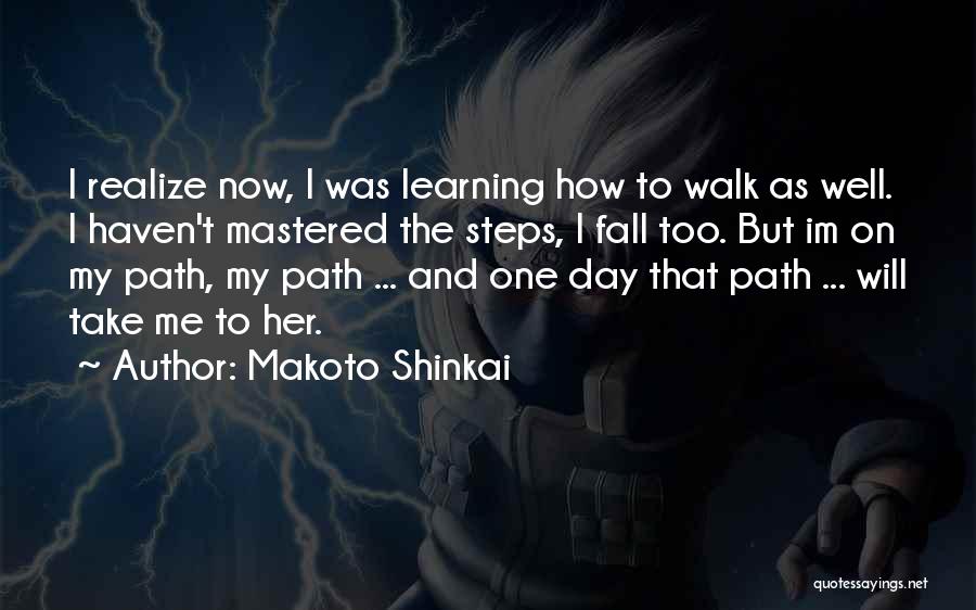 Makoto Shinkai Quotes: I Realize Now, I Was Learning How To Walk As Well. I Haven't Mastered The Steps, I Fall Too. But