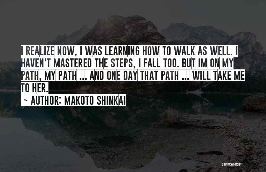 Makoto Shinkai Quotes: I Realize Now, I Was Learning How To Walk As Well. I Haven't Mastered The Steps, I Fall Too. But